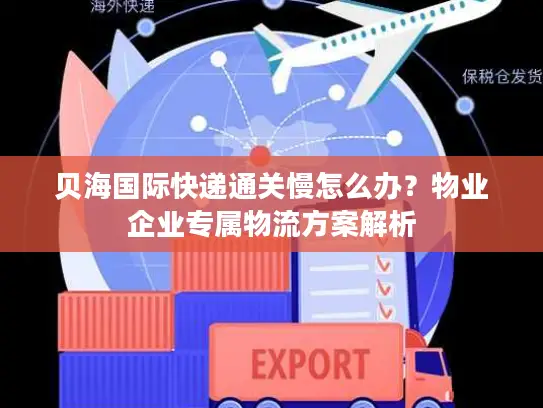 贝海国际快递通关慢怎么办？物业企业专属物流方案解析