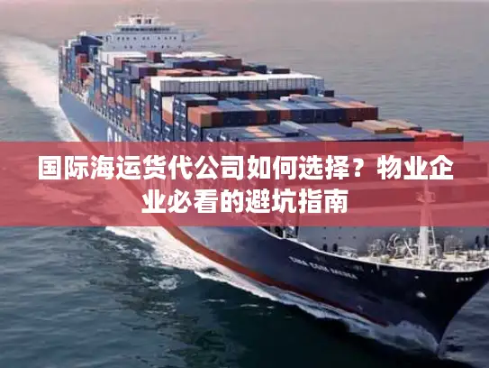 国际海运货代公司如何选择？物业企业必看的避坑指南