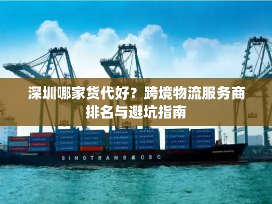 深圳哪家货代好？跨境物流服务商排名与避坑指南