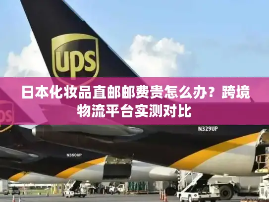 日本化妆品直邮邮费贵怎么办？跨境物流平台实测对比