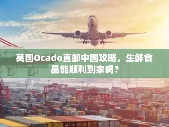 英国Ocado直邮中国攻略，生鲜食品能顺利到家吗？