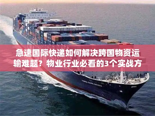 急速国际快递如何解决跨国物资运输难题？物业行业必看的3个实战方案