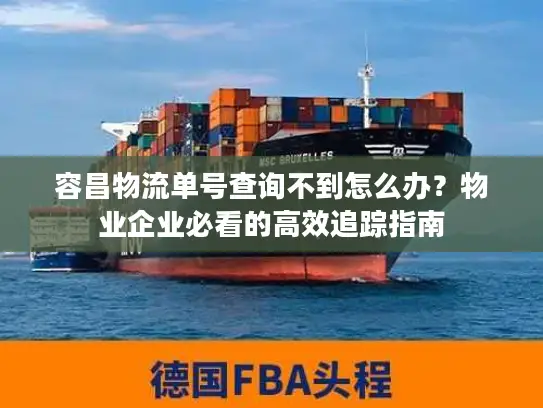 容昌物流单号查询不到怎么办？物业企业必看的高效追踪指南