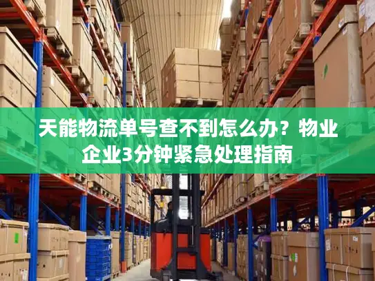 天能物流单号查不到怎么办？物业企业3分钟紧急处理指南