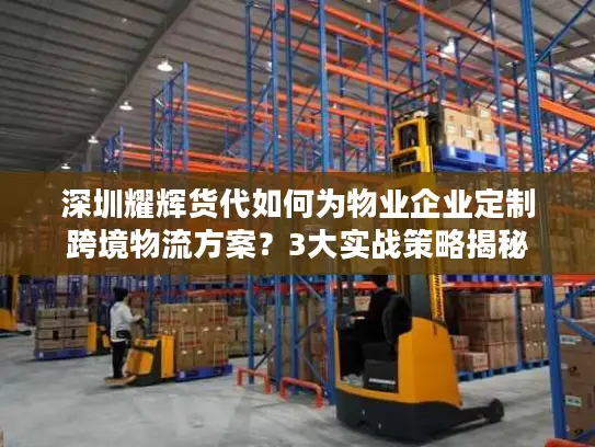 深圳耀辉货代如何为物业企业定制跨境物流方案？3大实战策略揭秘