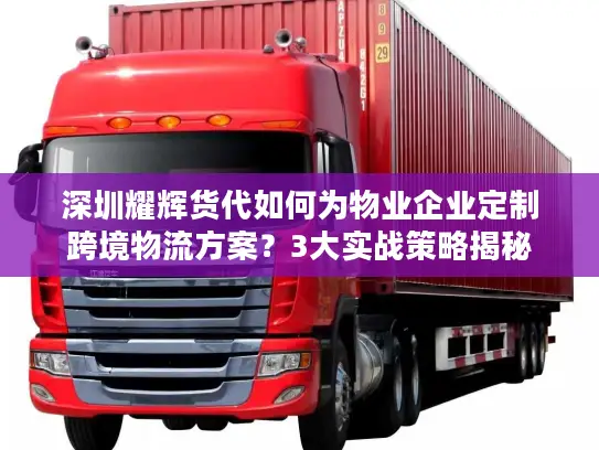 深圳耀辉货代如何为物业企业定制跨境物流方案？3大实战策略揭秘