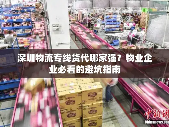 深圳物流专线货代哪家强？物业企业必看的避坑指南