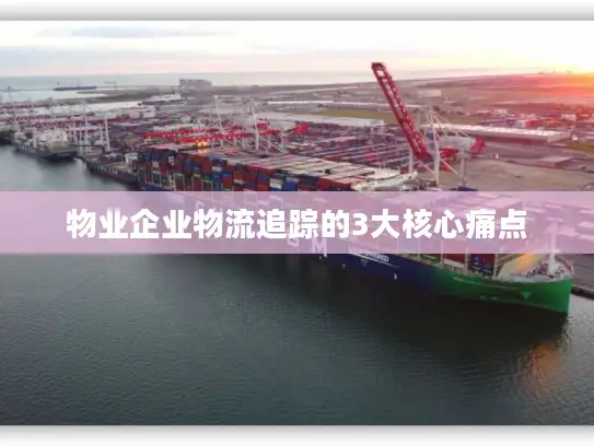 物业企业物流追踪的3大核心痛点