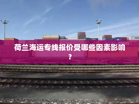 荷兰海运专线报价受哪些因素影响？