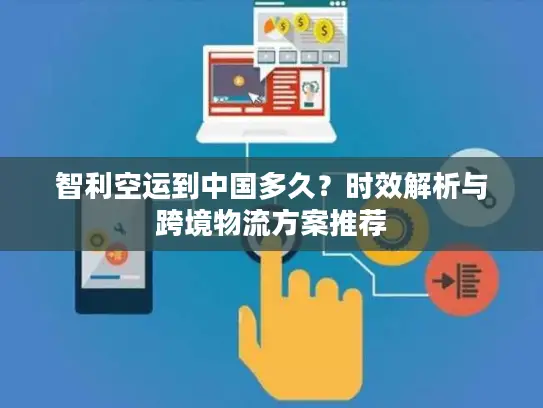 智利空运到中国多久？时效解析与跨境物流方案推荐