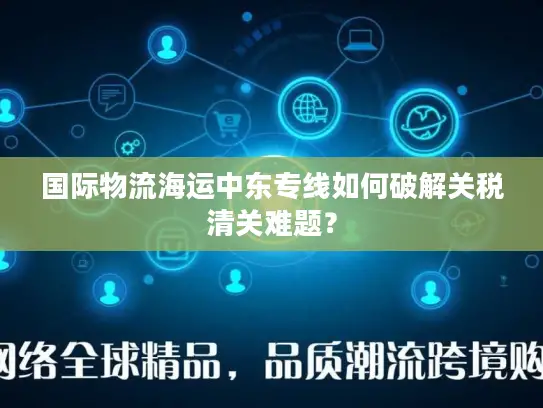 国际物流海运中东专线如何破解关税清关难题？