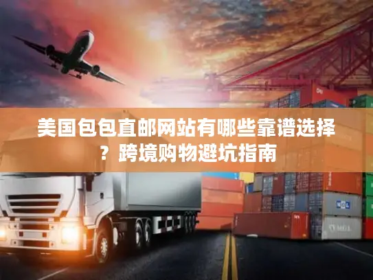 美国包包直邮网站有哪些靠谱选择？跨境购物避坑指南