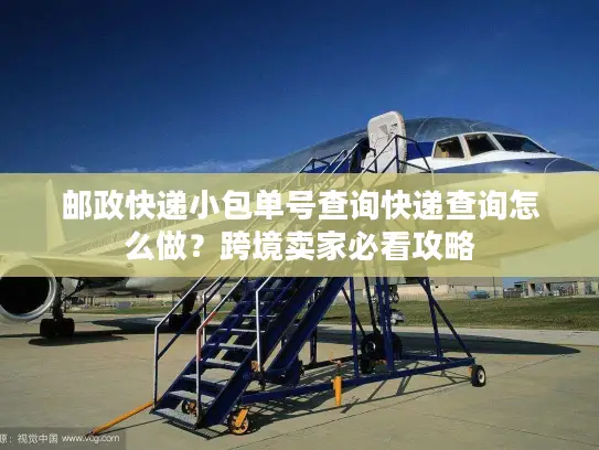 邮政快递小包单号查询快递查询怎么做？跨境卖家必看攻略