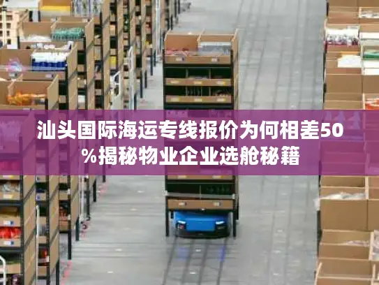 汕头国际海运专线报价为何相差50%揭秘物业企业选舱秘籍