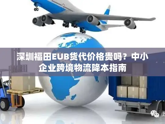 深圳福田EUB货代价格贵吗？中小企业跨境物流降本指南
