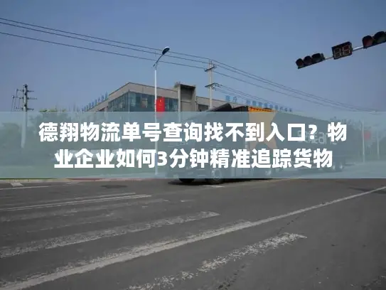 德翔物流单号查询找不到入口？物业企业如何3分钟精准追踪货物