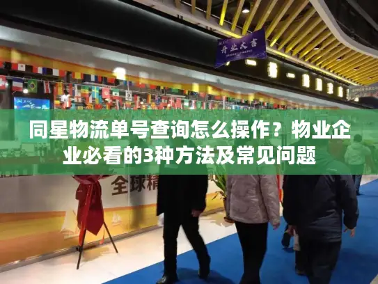 同星物流单号查询怎么操作？物业企业必看的3种方法及常见问题