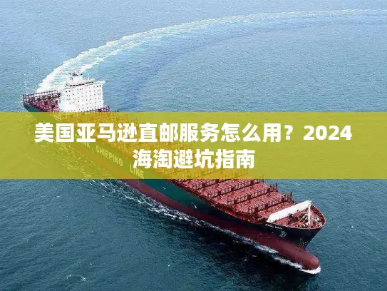 美国亚马逊直邮服务怎么用？2024海淘避坑指南