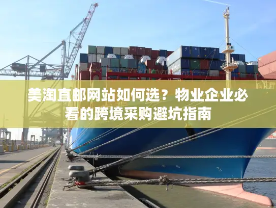 美淘直邮网站如何选？物业企业必看的跨境采购避坑指南