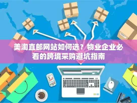 美淘直邮网站如何选？物业企业必看的跨境采购避坑指南
