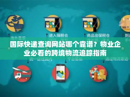 国际快递查询网站哪个靠谱？物业企业必看的跨境物流追踪指南