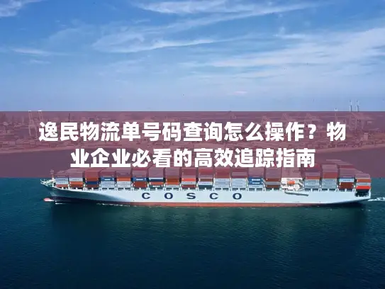 逸民物流单号码查询怎么操作？物业企业必看的高效追踪指南
