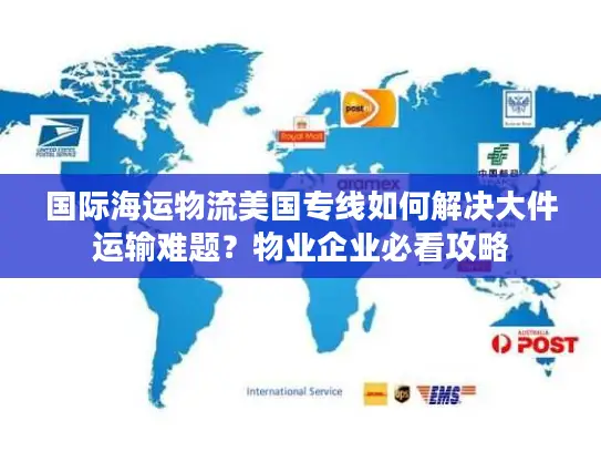 国际海运物流美国专线如何解决大件运输难题？物业企业必看攻略