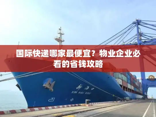 国际快递哪家最便宜？物业企业必看的省钱攻略
