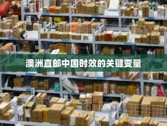 澳洲直邮中国时效的关键变量