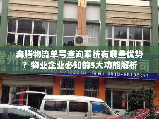 奔腾物流单号查询系统有哪些优势？物业企业必知的5大功能解析