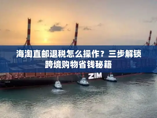 海淘直邮退税怎么操作？三步解锁跨境购物省钱秘籍