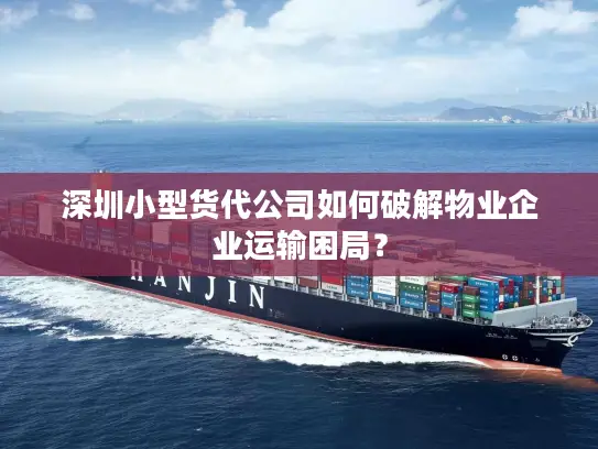 深圳小型货代公司如何破解物业企业运输困局？