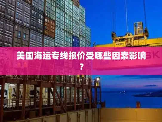 美国海运专线报价受哪些因素影响？