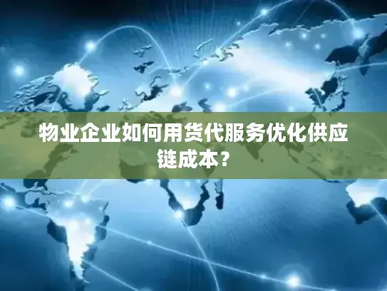 物业企业如何用货代服务优化供应链成本？
