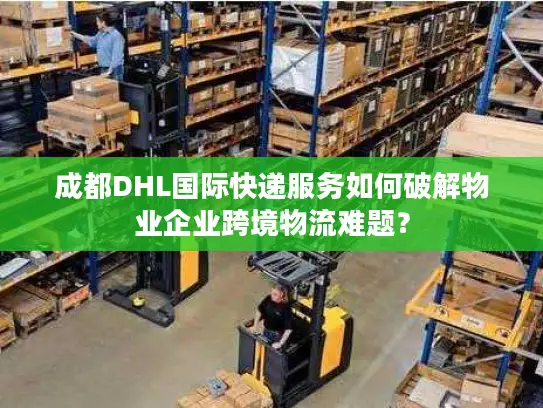 成都DHL国际快递服务如何破解物业企业跨境物流难题？