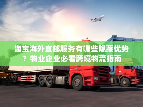 淘宝海外直邮服务有哪些隐藏优势？物业企业必看跨境物流指南