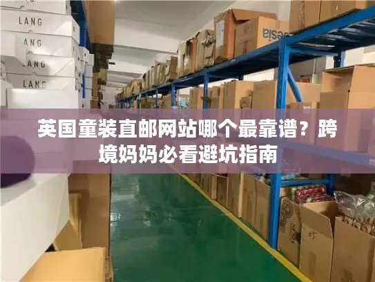 英国童装直邮网站哪个最靠谱？跨境妈妈必看避坑指南