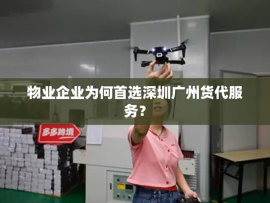 物业企业为何首选深圳广州货代服务？