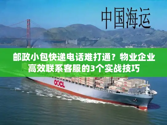 邮政小包快递电话难打通？物业企业高效联系客服的3个实战技巧