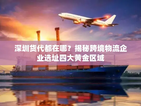 深圳货代都在哪？揭秘跨境物流企业选址四大黄金区域