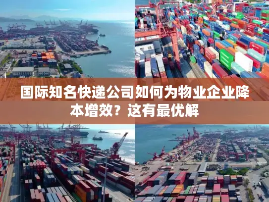 国际知名快递公司如何为物业企业降本增效？这有最优解