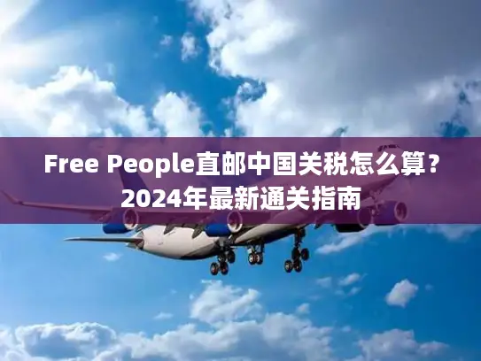 Free People直邮中国关税怎么算？2024年最新通关指南