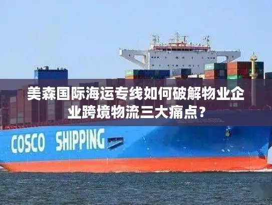 美森国际海运专线如何破解物业企业跨境物流三大痛点？