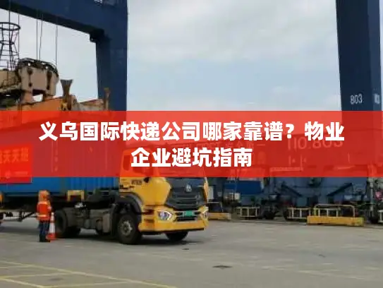 义乌国际快递公司哪家靠谱？物业企业避坑指南
