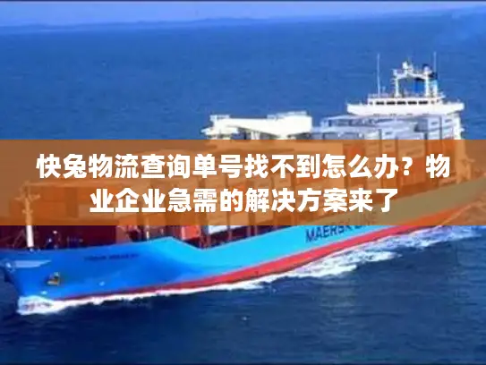 快兔物流查询单号找不到怎么办？物业企业急需的解决方案来了