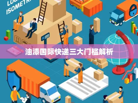 油漆国际快递三大门槛解析