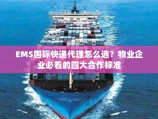 EMS国际快递代理怎么选？物业企业必看的四大合作标准