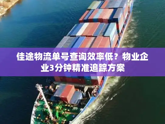 佳途物流单号查询效率低？物业企业3分钟精准追踪方案