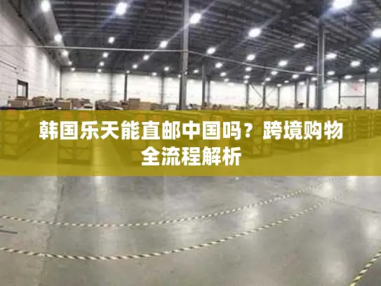 韩国乐天能直邮中国吗？跨境购物全流程解析