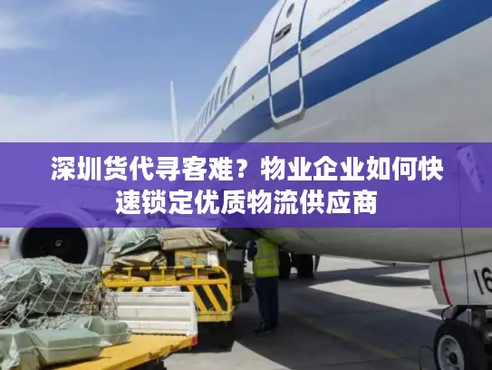 深圳货代寻客难？物业企业如何快速锁定优质物流供应商